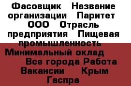 Фасовщик › Название организации ­ Паритет, ООО › Отрасль предприятия ­ Пищевая промышленность › Минимальный оклад ­ 23 000 - Все города Работа » Вакансии   . Крым,Гаспра